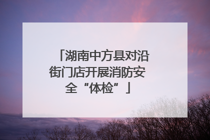 湖南中方县对沿街门店开展消防安全“体检”