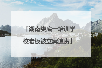 湖南娄底一培训学校老板被立案追责
