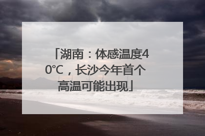 湖南：体感温度40℃，长沙今年首个高温可能出现