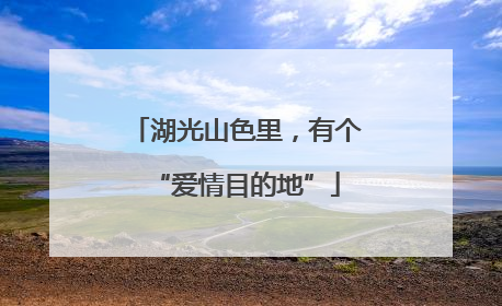 湖光山色里，有个“爱情目的地”