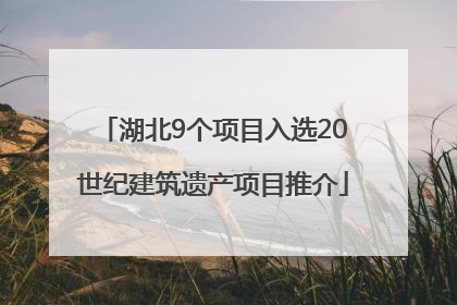 湖北9个项目入选20世纪建筑遗产项目推介