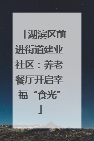 湖滨区前进街道建业社区：养老餐厅开启幸福“食光”