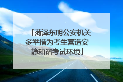 菏泽东明公安机关多举措为考生营造安静和谐考试环境