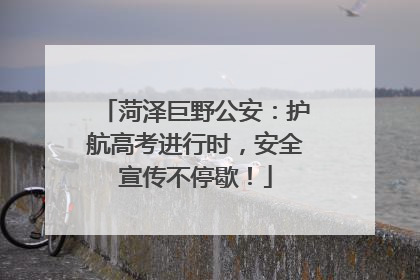 菏泽巨野公安：护航高考进行时，安全宣传不停歇！