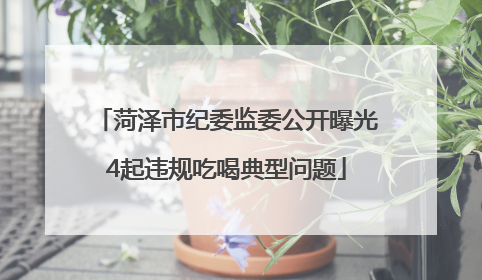 菏泽市纪委监委公开曝光4起违规吃喝典型问题