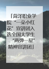 菏泽职业学院“一朵小红花”宣讲团入选全国大学生“两弹一星”精神宣讲团