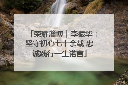 荣耀淄博｜李振华：坚守初心七十余载 忠诚践行一生诺言