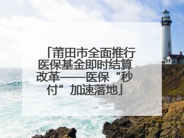 莆田市全面推行医保基金即时结算改革——医保“秒付”加速落地