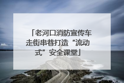 老河口消防宣传车走街串巷打造“流动式”安全课堂