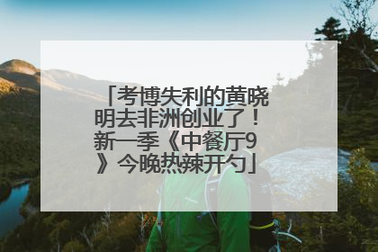考博失利的黄晓明去非洲创业了！新一季《中餐厅9》今晚热辣开勺