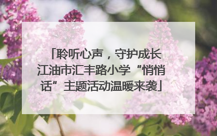 聆听心声，守护成长 江油市汇丰路小学“悄悄话”主题活动温暖来袭