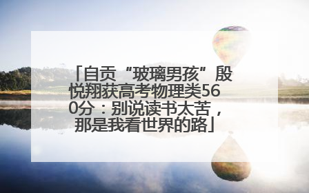 自贡“玻璃男孩”殷悦翔获高考物理类560分：别说读书太苦，那是我看世界的路