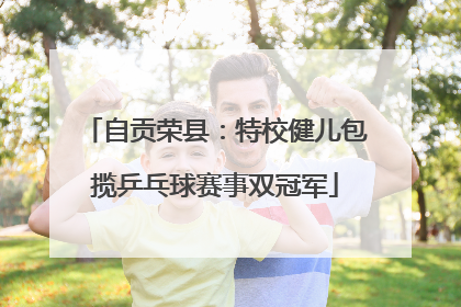 自贡荣县：特校健儿包揽乒乓球赛事双冠军
