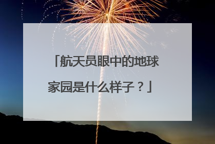 航天员眼中的地球家园是什么样子？