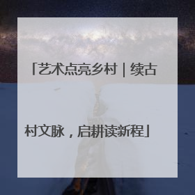艺术点亮乡村｜续古村文脉，启耕读新程