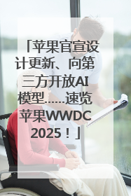 苹果官宣设计更新、向第三方开放AI模型……速览苹果WWDC2025！