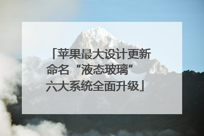 苹果最大设计更新命名“液态玻璃” 六大系统全面升级