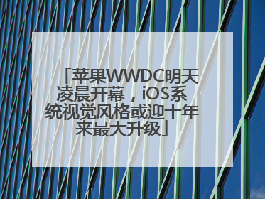 苹果WWDC明天凌晨开幕，iOS系统视觉风格或迎十年来最大升级
