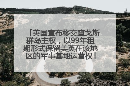 英国宣布移交查戈斯群岛主权，以99年租期形式保留美英在该地区的军事基地运营权