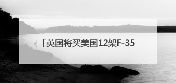 英国将买美国12架F-35A战机，实现一个“首次”