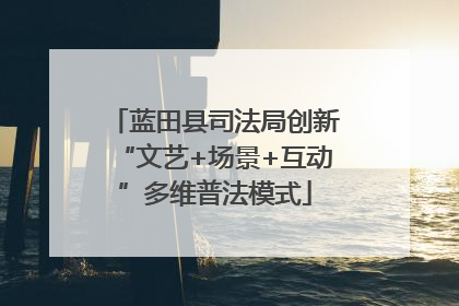 蓝田县司法局创新“文艺+场景+互动”多维普法模式