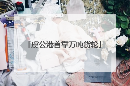 虞公港首靠万吨货轮