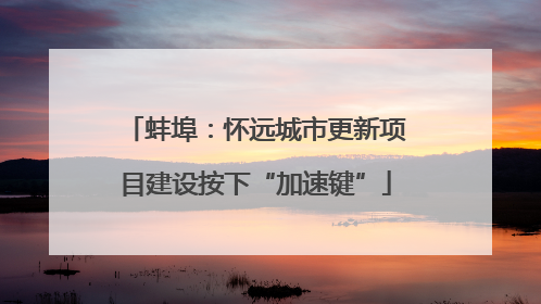 蚌埠：怀远城市更新项目建设按下“加速键”