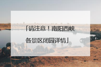 请注意！南阳西峡各景区闭园详情