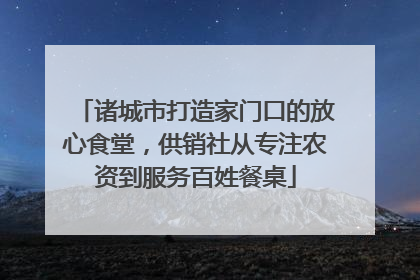 诸城市打造家门口的放心食堂，供销社从专注农资到服务百姓餐桌