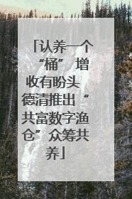 认养一个“桶” 增收有盼头 德清推出“共富数字渔仓”众筹共养