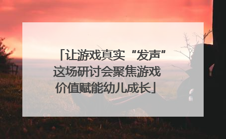 让游戏真实“发声” 这场研讨会聚焦游戏价值赋能幼儿成长