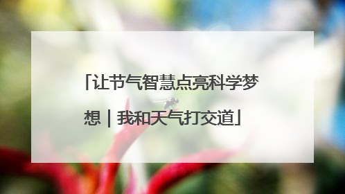 让节气智慧点亮科学梦想｜我和天气打交道