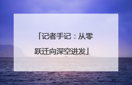 记者手记：从零跃迁向深空进发