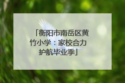 衡阳市南岳区黄竹小学：家校合力护航毕业季