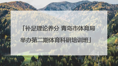 补足理论养分 青岛市体育局举办第二期体育科研培训班