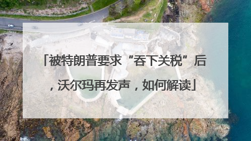 被特朗普要求“吞下关税”后，沃尔玛再发声，如何解读