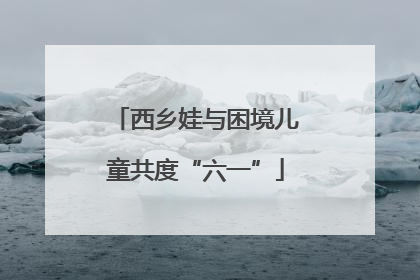 西乡娃与困境儿童共度“六一”