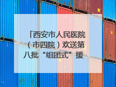 西安市人民医院（市四院）欢送第八批“组团式”援藏医疗队队员