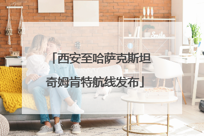 西安至哈萨克斯坦奇姆肯特航线发布