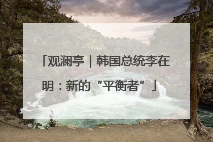 观澜亭｜韩国总统李在明：新的“平衡者”