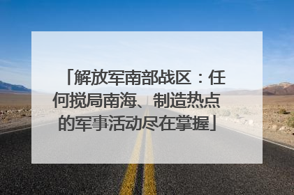 解放军南部战区：任何搅局南海、制造热点的军事活动尽在掌握