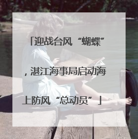 迎战台风“蝴蝶”，湛江海事局启动海上防风“总动员”