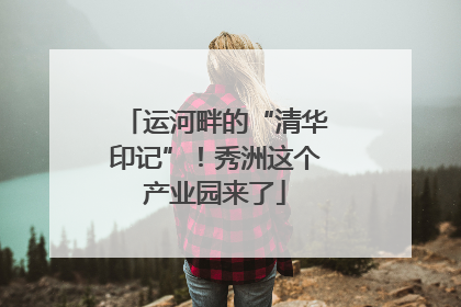 运河畔的“清华印记”！秀洲这个产业园来了