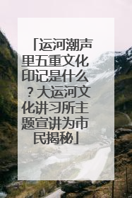 运河潮声里五重文化印记是什么？大运河文化讲习所主题宣讲为市民揭秘