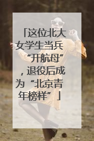 这位北大女学生当兵“开航母”，退役后成为“北京青年榜样”