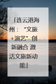 连云港海州：“文旅+演艺”创新融合 激活文旅新动能