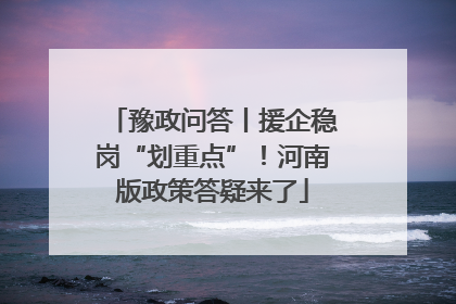 豫政问答丨援企稳岗“划重点”！河南版政策答疑来了