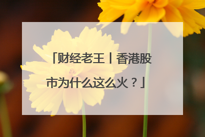 财经老王丨香港股市为什么这么火？