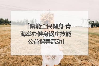 赋能全民健身 青海举办健身锅庄技能公益指导活动