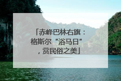 赤峰巴林右旗：格斯尔“浴马日”，赏民俗之美